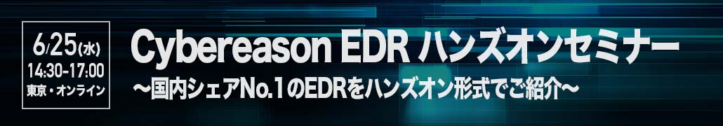 【2025年6月25日(水) 東京・オンライン同時開催】 Cybereason EDR ハンズオンセミナー